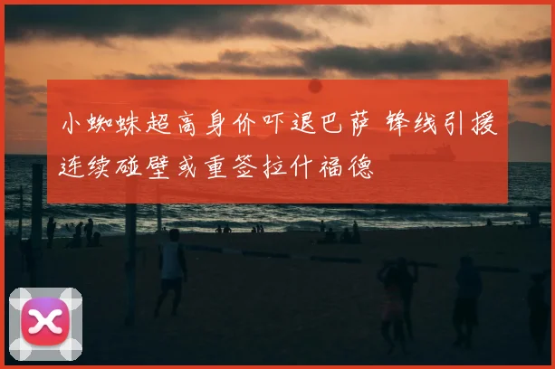 小蜘蛛超高身价吓退巴萨 锋线引援连续碰壁或重签拉什福德