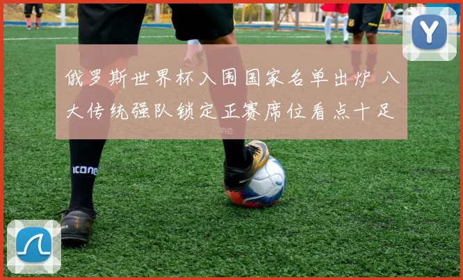 俄罗斯世界杯入围国家名单出炉 八大传统强队锁定正赛席位看点十足