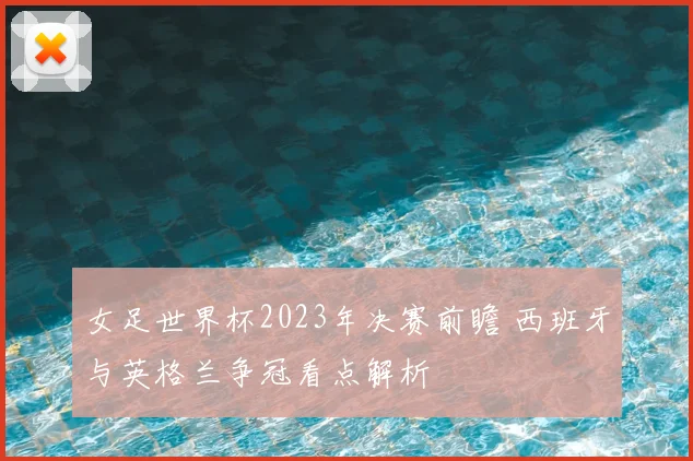 女足世界杯2023年决赛前瞻 西班牙与英格兰争冠看点解析