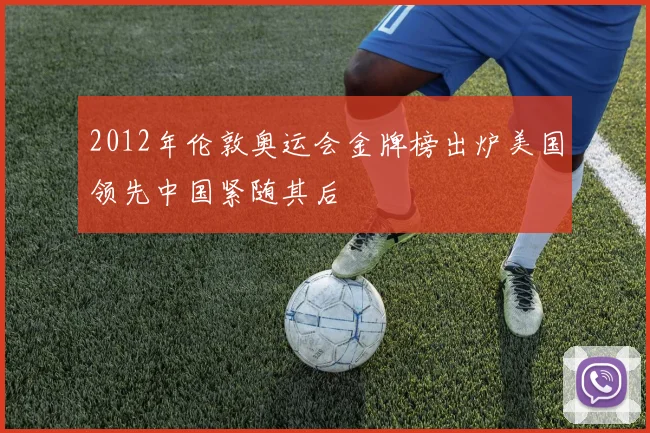 2012年伦敦奥运会金牌榜出炉美国领先中国紧随其后