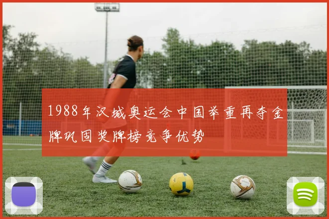 1988年汉城奥运会中国举重再夺金牌巩固奖牌榜竞争优势