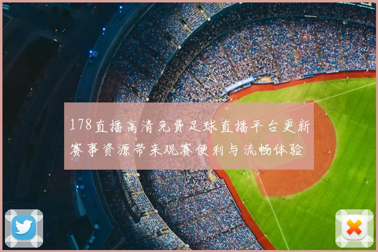 178直播高清免费足球直播平台更新赛事资源带来观赛便利与流畅体验