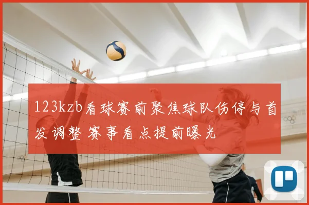 123kzb看球赛前聚焦球队伤停与首发调整 赛事看点提前曝光