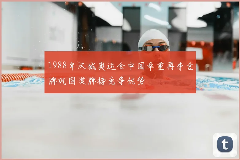 1988年汉城奥运会中国举重再夺金牌巩固奖牌榜竞争优势