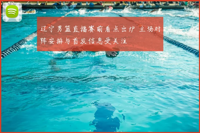 辽宁男篮直播赛前看点出炉 主场对阵安排与首发信息受关注