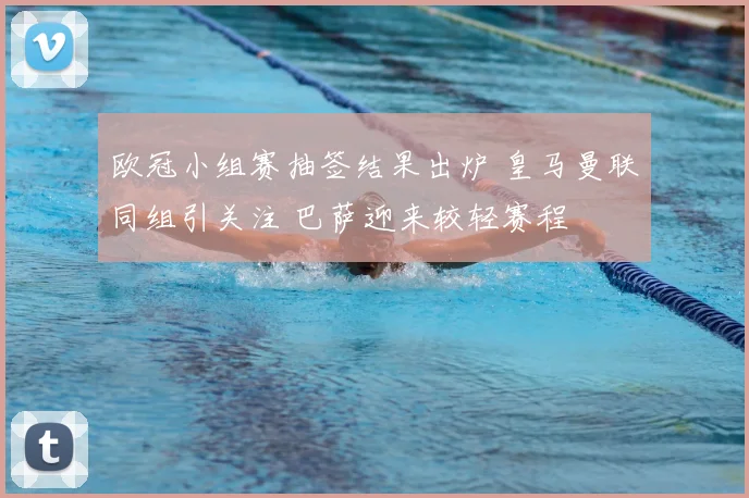 欧冠小组赛抽签结果出炉 皇马曼联同组引关注 巴萨迎来较轻赛程