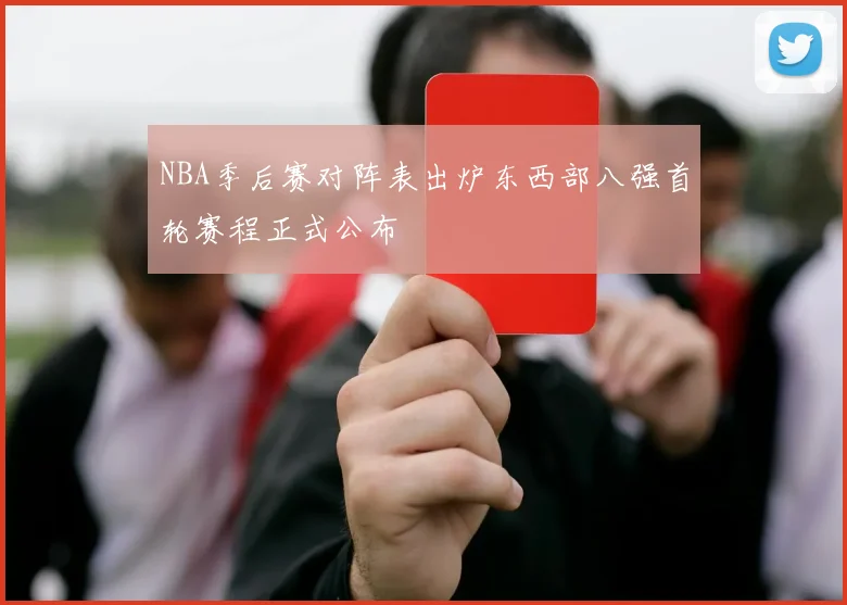 NBA季后赛对阵表出炉东西部八强首轮赛程正式公布