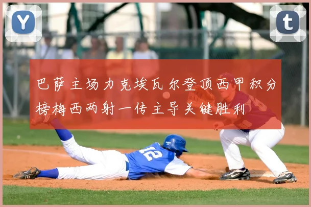 巴萨主场力克埃瓦尔登顶西甲积分榜梅西两射一传主导关键胜利