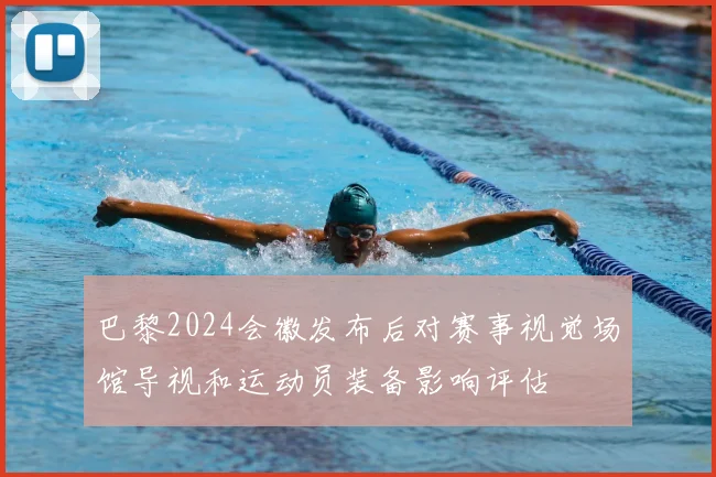 巴黎2024会徽发布后对赛事视觉场馆导视和运动员装备影响评估