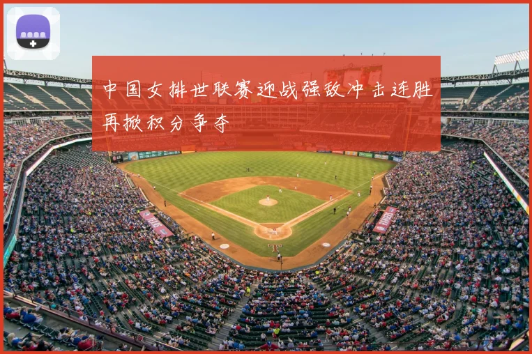 中国女排世联赛迎战强敌冲击连胜再掀积分争夺