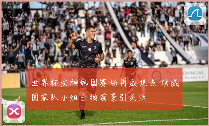 世界杯女神韩国赛场再成焦点 助威国家队小组出线前景引关注