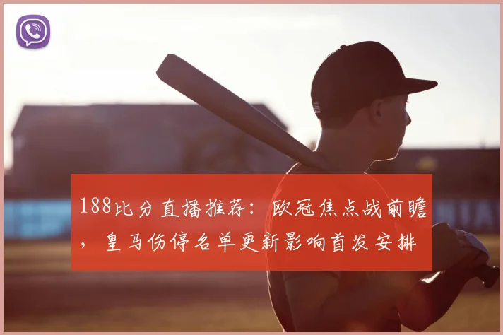 188比分直播推荐:欧冠焦点战前瞻,皇马伤停名单更新影响首发安排