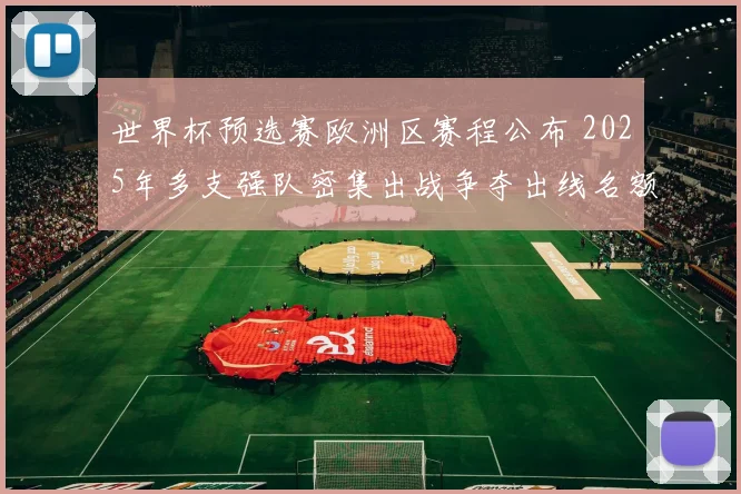 世界杯预选赛欧洲区赛程公布 2025年多支强队密集出战争夺出线名额