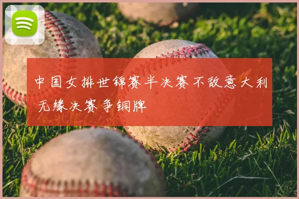 中国女排世锦赛半决赛不敌意大利 无缘决赛争铜牌