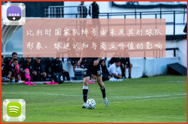 比利时国家队绰号由来及其对球队形象、球迷认知与商业价值的影响