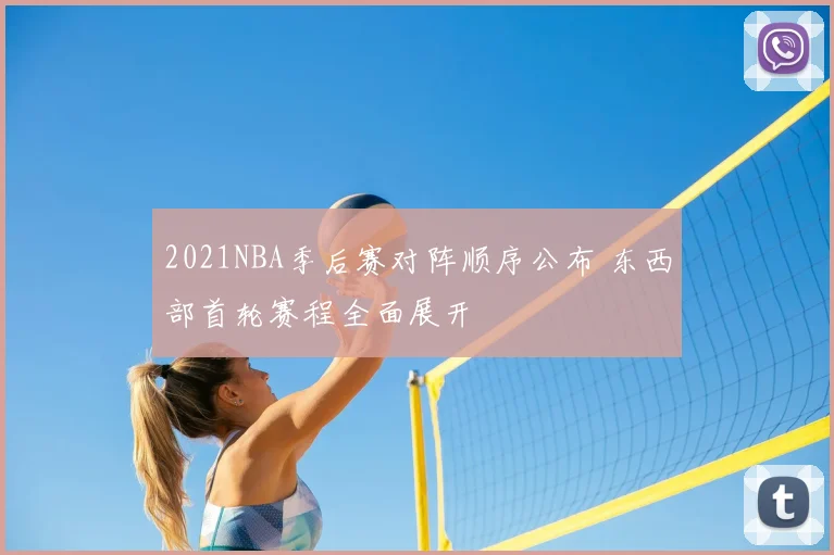 2021NBA季后赛对阵顺序公布 东西部首轮赛程全面展开