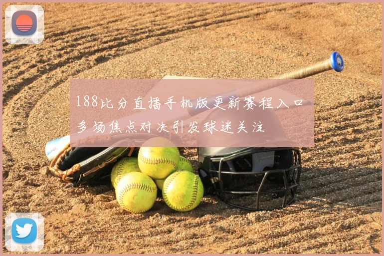 188比分直播手机版更新赛程入口 多场焦点对决引发球迷关注