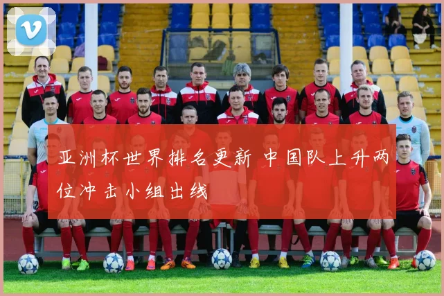 亚洲杯世界排名更新 中国队上升两位冲击小组出线