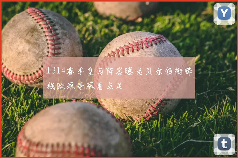 1314赛季皇马阵容曝光贝尔领衔锋线欧冠争冠看点足