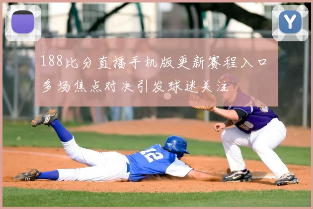 188比分直播手机版更新赛程入口 多场焦点对决引发球迷关注