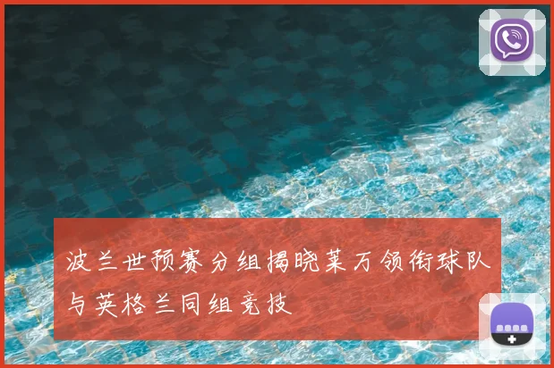 波兰世预赛分组揭晓莱万领衔球队与英格兰同组竞技