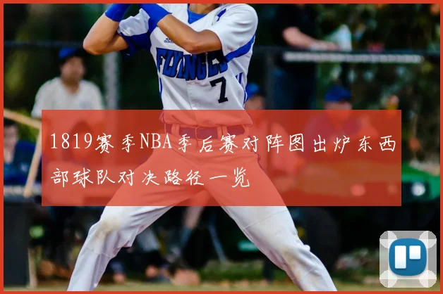 1819赛季NBA季后赛对阵图出炉东西部球队对决路径一览