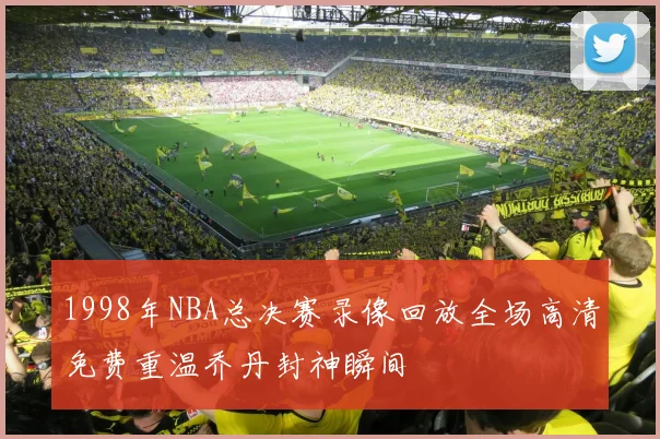 1998年NBA总决赛录像回放全场高清免费重温乔丹封神瞬间