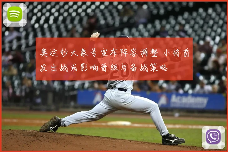 奥运钞大象号宣布阵容调整 小将首发出战或影响晋级与备战策略