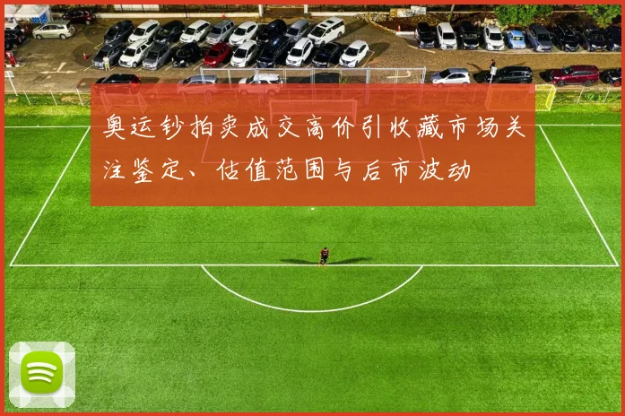 奥运钞拍卖成交高价引收藏市场关注鉴定、估值范围与后市波动