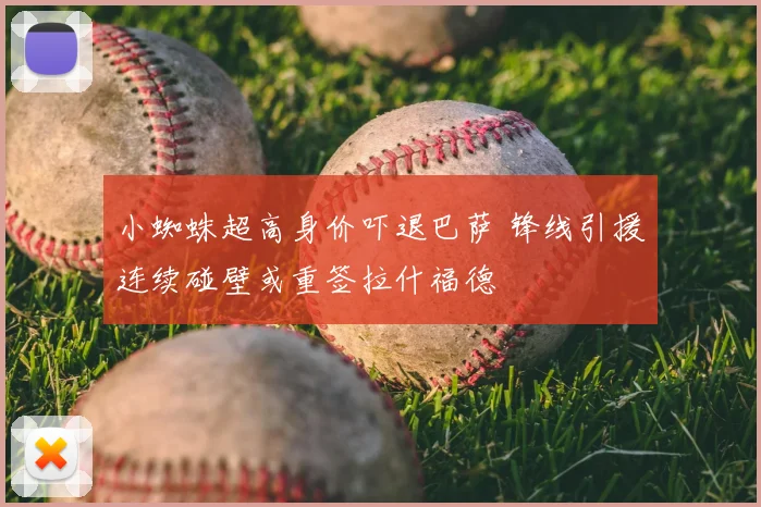 小蜘蛛超高身价吓退巴萨 锋线引援连续碰壁或重签拉什福德