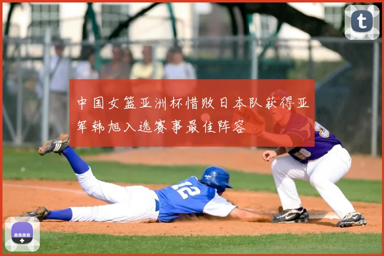 中国女篮亚洲杯惜败日本队获得亚军韩旭入选赛事最佳阵容