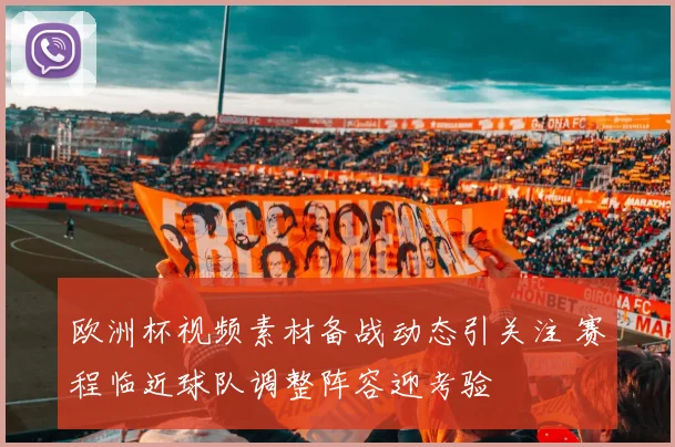 欧洲杯视频素材备战动态引关注 赛程临近球队调整阵容迎考验
