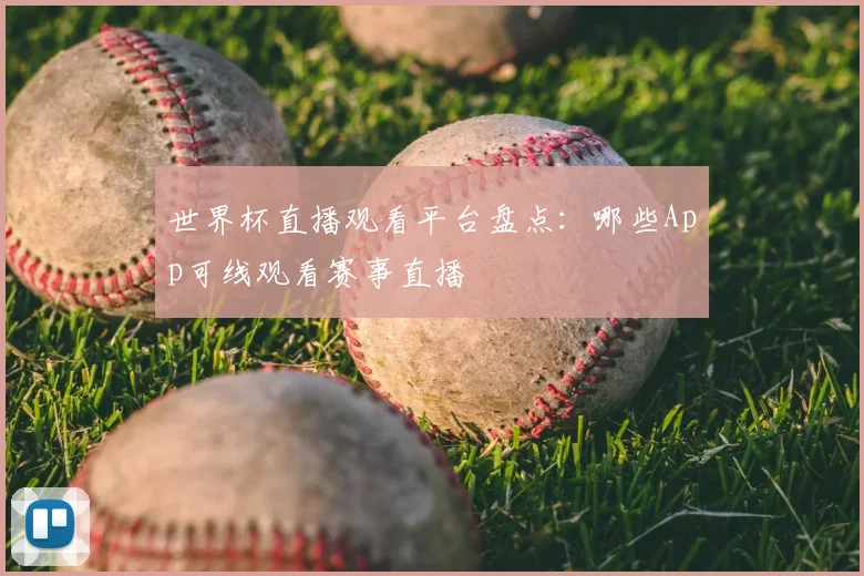 世界杯直播观看平台盘点：哪些App可线观看赛事直播