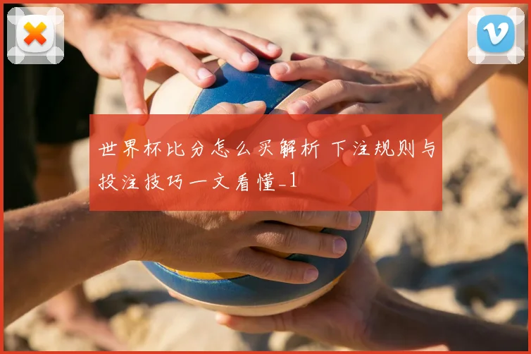 世界杯比分怎么买解析 下注规则与投注技巧一文看懂_1