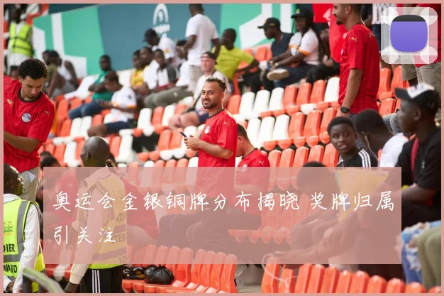 奥运会金银铜牌分布揭晓 奖牌归属引关注