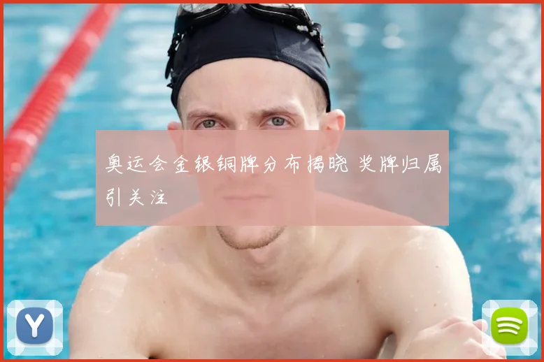 奥运会金银铜牌分布揭晓 奖牌归属引关注