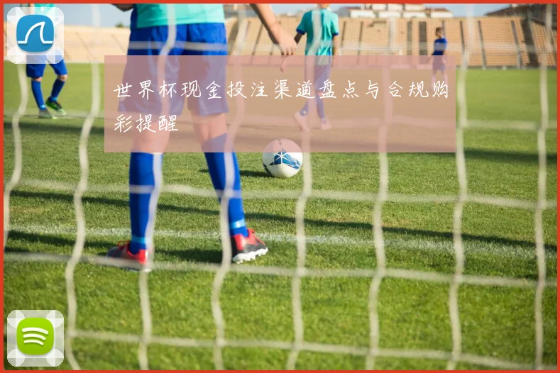 世界杯现金投注渠道盘点与合规购彩提醒