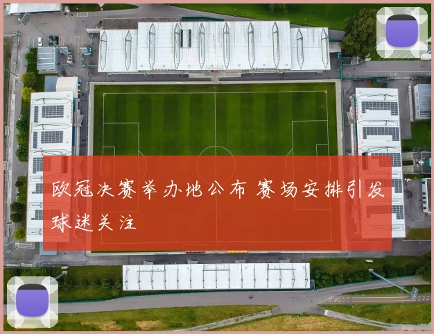 欧冠决赛举办地公布 赛场安排引发球迷关注