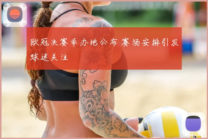 欧冠决赛举办地公布 赛场安排引发球迷关注