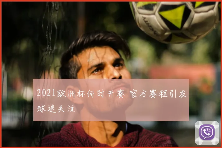 2021欧洲杯何时开赛 官方赛程引发球迷关注