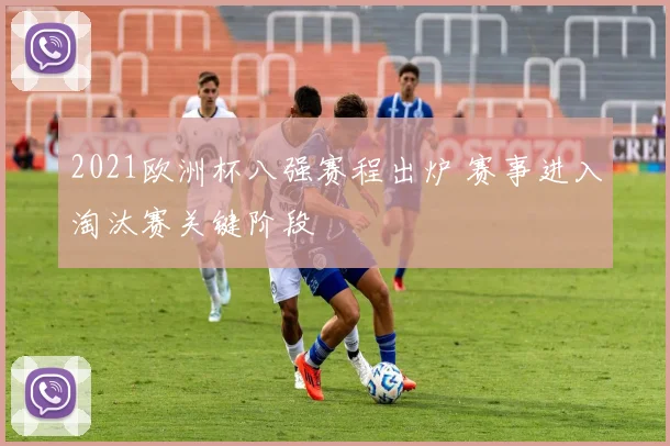 2021欧洲杯八强赛程出炉 赛事进入淘汰赛关键阶段